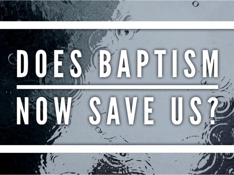 Does Baptism Now Save&nbsp;Us?